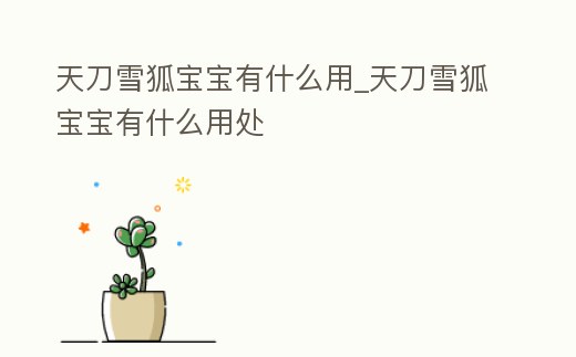 天刀雪狐寶寶有什么用_天刀雪狐寶寶有什么用處