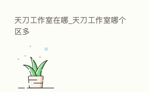 天刀工作室在哪_天刀工作室哪個區多
