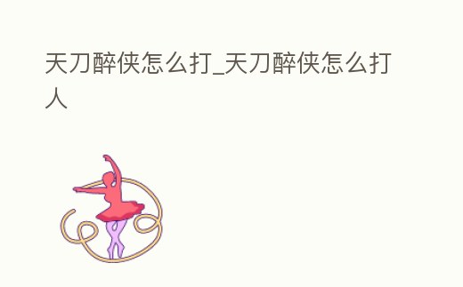 天刀醉俠怎么打_天刀醉俠怎么打人