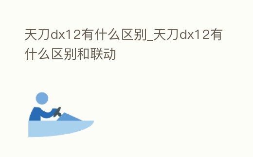 天刀dx12有什么區別_天刀dx12有什么區別和聯動