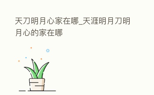 天刀明月心家在哪_天涯明月刀明月心的家在哪