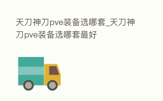 天刀神刀pve裝備選哪套_天刀神刀pve裝備選哪套最好