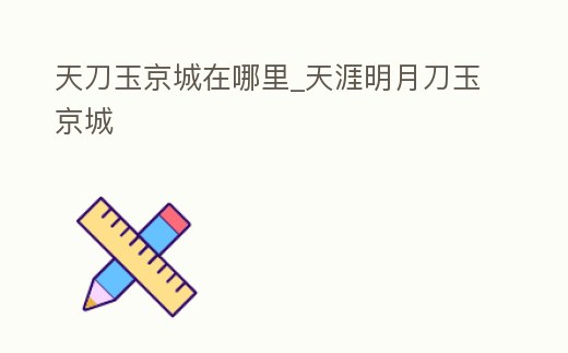天刀玉京城在哪里_天涯明月刀玉京城