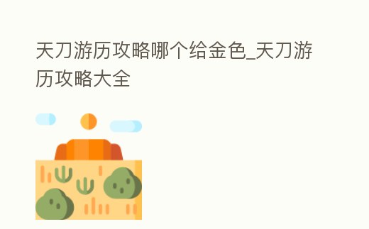 天刀游歷攻略哪個給金色_天刀游歷攻略大全