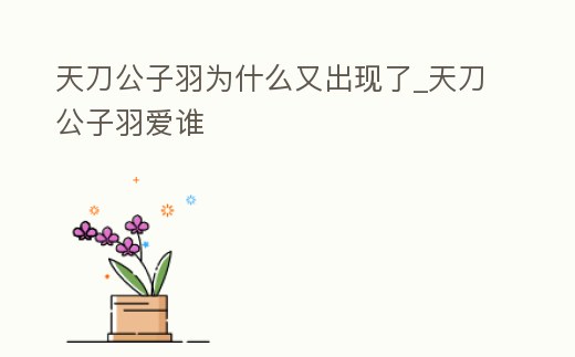 天刀公子羽為什么又出現(xiàn)了_天刀公子羽愛誰