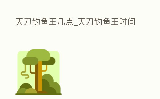 天刀釣魚王幾點_天刀釣魚王時間