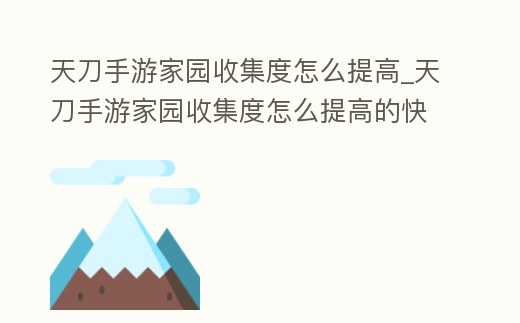 天刀手游家園收集度怎么提高_天刀手游家園收集度怎么提高的快