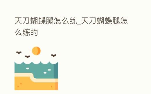 天刀蝴蝶腿怎么練_天刀蝴蝶腿怎么練的