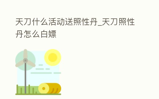 天刀什么活動(dòng)送照性丹_天刀照性丹怎么白嫖