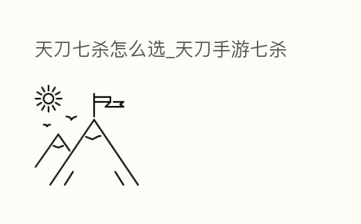 天刀七殺怎么選_天刀手游七殺