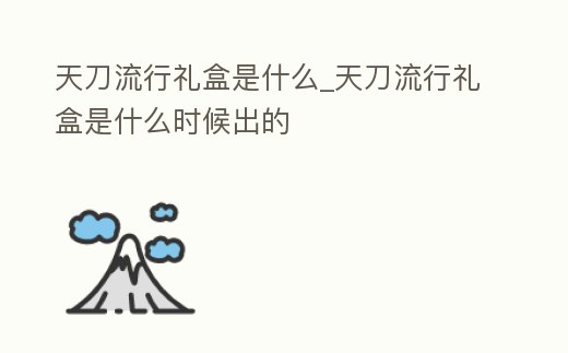 天刀流行禮盒是什么_天刀流行禮盒是什么時候出的