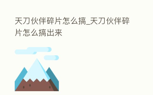 天刀伙伴碎片怎么搞_天刀伙伴碎片怎么搞出來