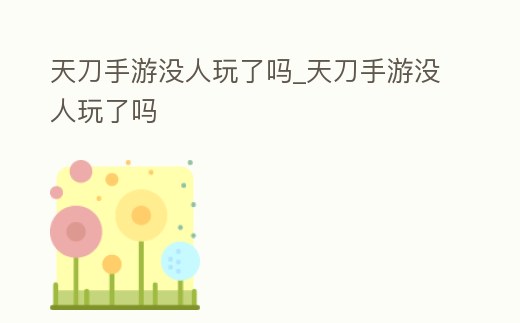 天刀手游沒人玩了嗎_天刀手游沒人玩了嗎