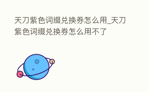 天刀紫色詞綴兌換券怎么用_天刀紫色詞綴兌換券怎么用不了