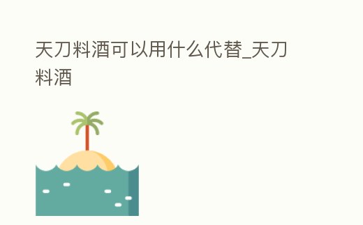 天刀料酒可以用什么代替_天刀 料酒