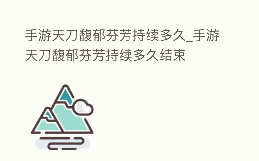手游天刀馥郁芬芳持續多久_手游天刀馥郁芬芳持續多久結束