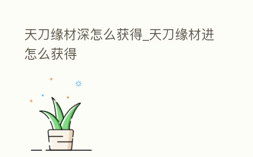 天刀緣材深怎么獲得_天刀緣材進怎么獲得