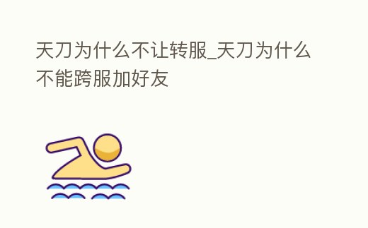 天刀為什么不讓轉服_天刀為什么不能跨服加好友