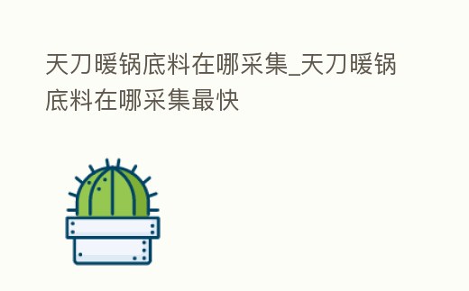 天刀暖鍋底料在哪采集_天刀暖鍋底料在哪采集最快