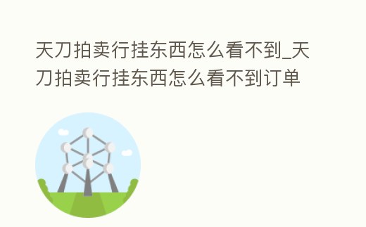 天刀拍賣行掛東西怎么看不到_天刀拍賣行掛東西怎么看不到訂單