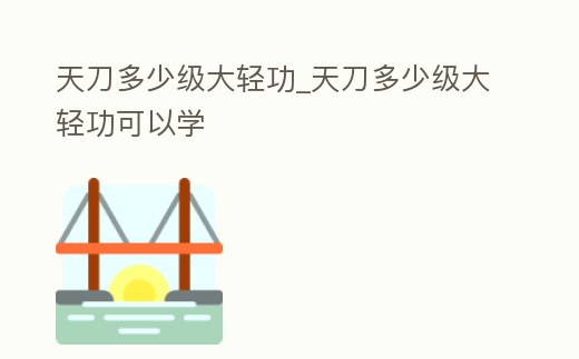 天刀多少級大輕功_天刀多少級大輕功可以學