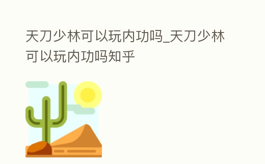天刀少林可以玩內(nèi)功嗎_天刀少林可以玩內(nèi)功嗎知乎