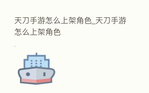 天刀手游怎么上架角色_天刀手游怎么上架角色