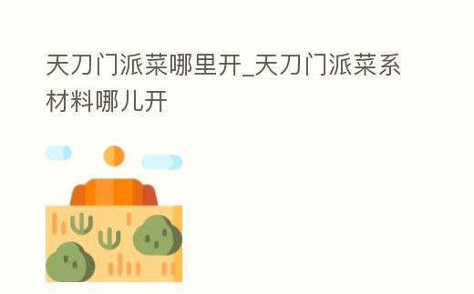天刀門派菜哪里開_天刀門派菜系材料哪兒開