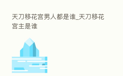 天刀移花宮男人都是誰_天刀移花宮主是誰