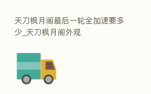 天刀楓月閣最后一輪全加速要多少_天刀楓月閣外觀