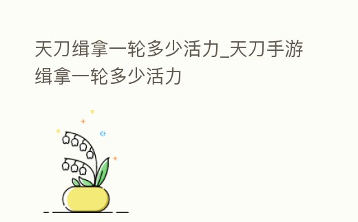 天刀緝拿一輪多少活力_天刀手游緝拿一輪多少活力