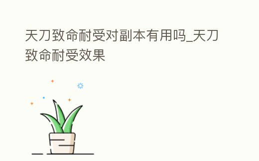 天刀致命耐受對(duì)副本有用嗎_天刀致命耐受效果