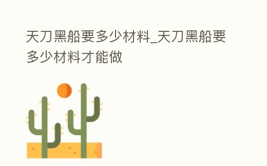天刀黑船要多少材料_天刀黑船要多少材料才能做