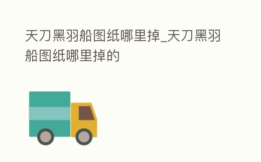 天刀黑羽船圖紙哪里掉_天刀黑羽船圖紙哪里掉的