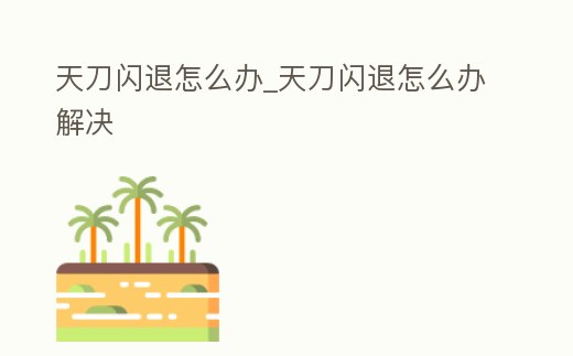 天刀閃退怎么辦_天刀閃退怎么辦解決
