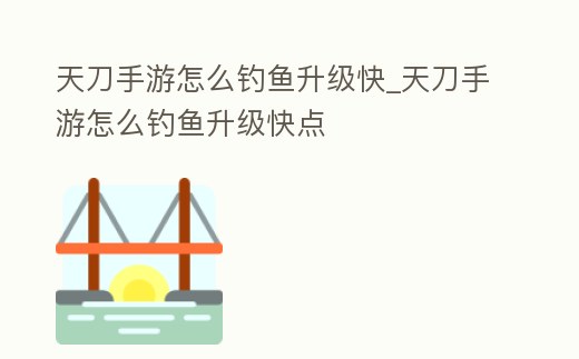 天刀手游怎么釣魚升級快_天刀手游怎么釣魚升級快點