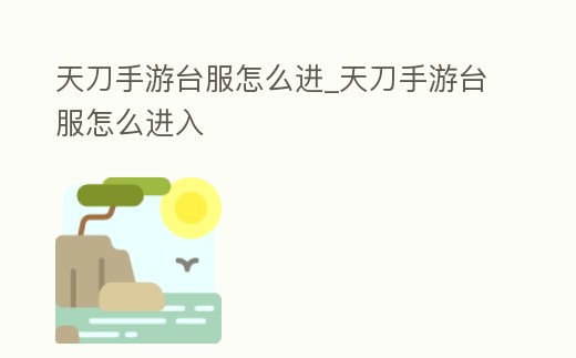 天刀手游臺服怎么進_天刀手游臺服怎么進入