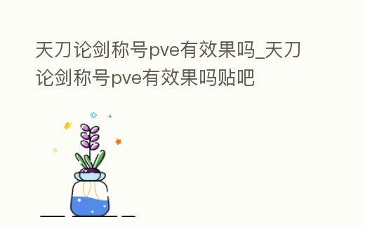 天刀論劍稱號pve有效果嗎_天刀論劍稱號pve有效果嗎貼吧