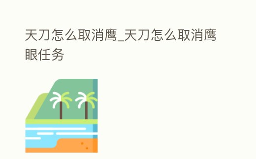 天刀怎么取消鷹_天刀怎么取消鷹眼任務(wù)