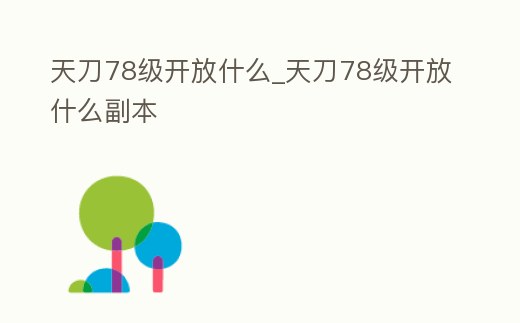 天刀78級開放什么_天刀78級開放什么副本