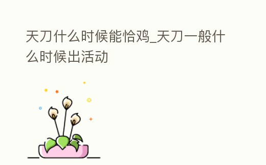 天刀什么時候能恰雞_天刀一般什么時候出活動