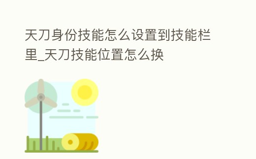 天刀身份技能怎么設置到技能欄里_天刀技能位置怎么換