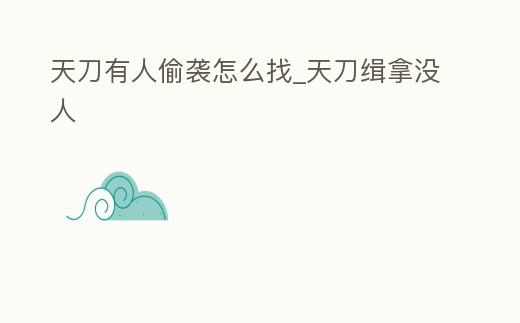 天刀有人偷襲怎么找_天刀緝拿沒人