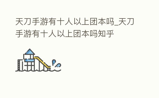 天刀手游有十人以上團(tuán)本嗎_天刀手游有十人以上團(tuán)本嗎知乎