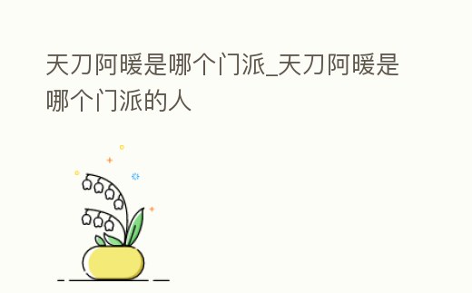 天刀阿暖是哪個門派_天刀阿暖是哪個門派的人