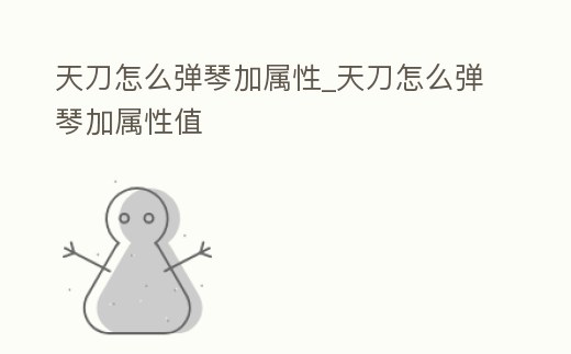 天刀怎么彈琴加屬性_天刀怎么彈琴加屬性值