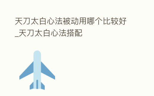 天刀太白心法被動用哪個比較好_天刀太白心法搭配