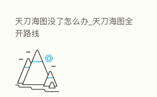 天刀海圖沒了怎么辦_天刀海圖全開路線
