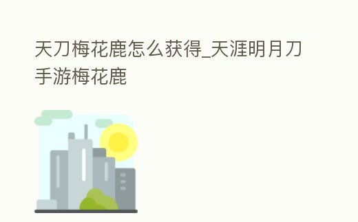 天刀梅花鹿怎么獲得_天涯明月刀手游梅花鹿