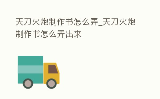 天刀火炮制作書怎么弄_天刀火炮制作書怎么弄出來(lái)